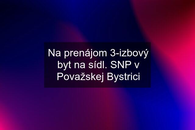 Na prenájom 3-izbový byt na sídl. SNP v Považskej Bystrici