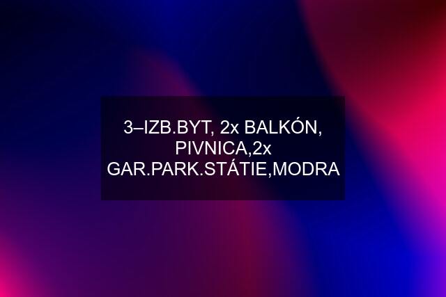 3–IZB.BYT, 2x BALKÓN, PIVNICA,2x GAR.PARK.STÁTIE,MODRA