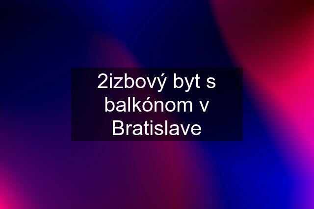 2izbový byt s balkónom v Bratislave