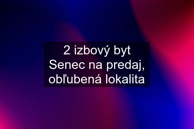 2 izbový byt Senec na predaj, obľubená lokalita