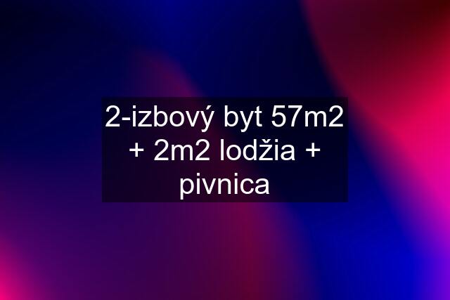 2-izbový byt 57m2 + 2m2 lodžia + pivnica