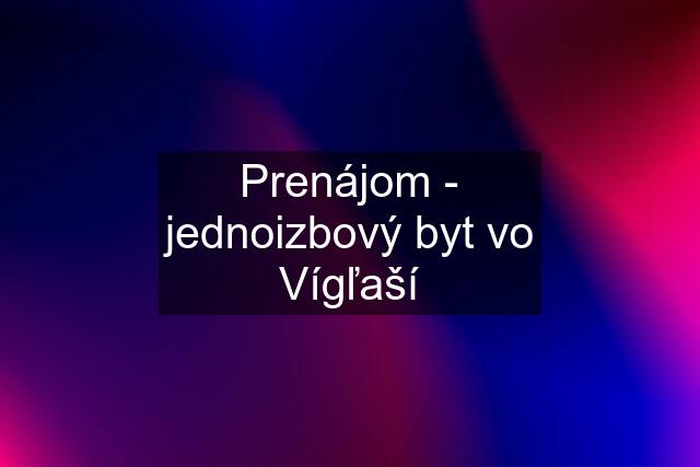 Prenájom - jednoizbový byt vo Vígľaší