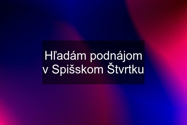 Hľadám podnájom v Spišskom Štvrtku