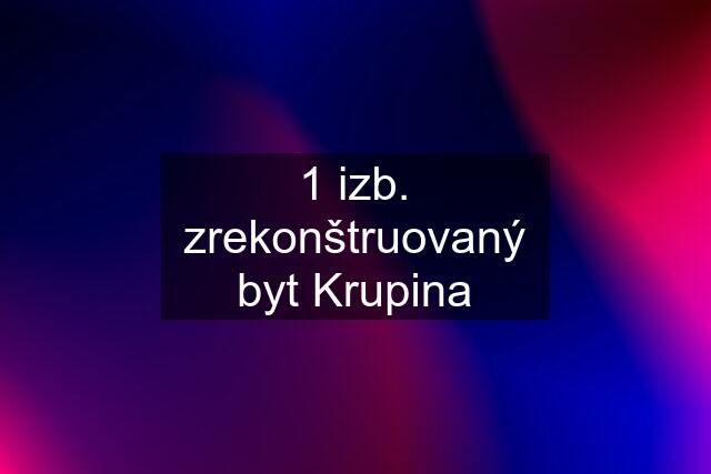 1 izb. zrekonštruovaný byt Krupina