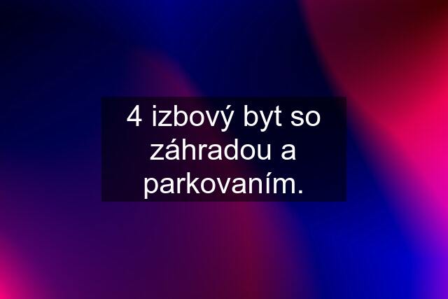 4 izbový byt so záhradou a parkovaním.