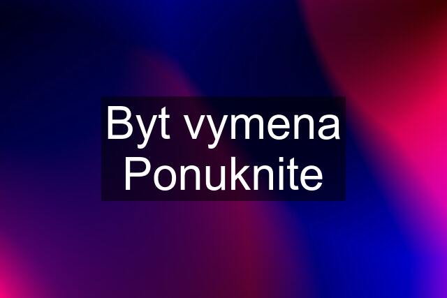 Byt vymena Ponuknite