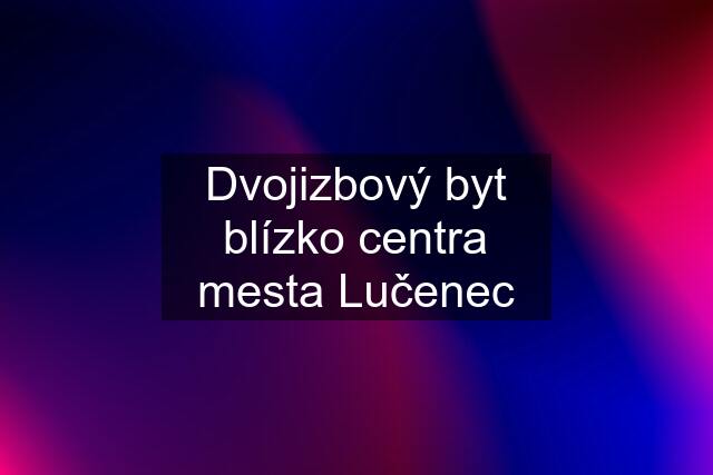 Dvojizbový byt blízko centra mesta Lučenec