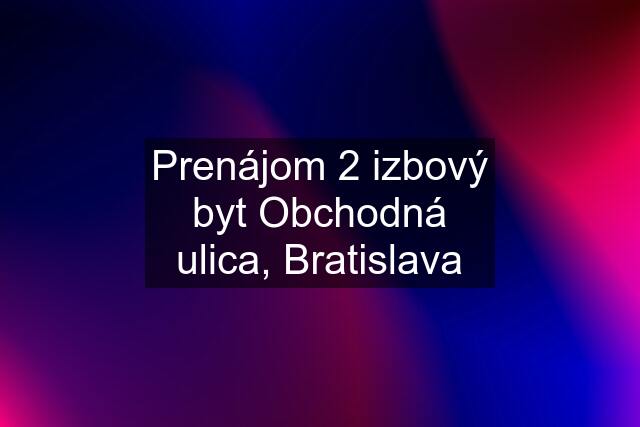 Prenájom 2 izbový byt Obchodná ulica, Bratislava