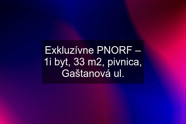 Exkluzívne PNORF – 1i byt, 33 m2, pivnica, Gaštanová ul.