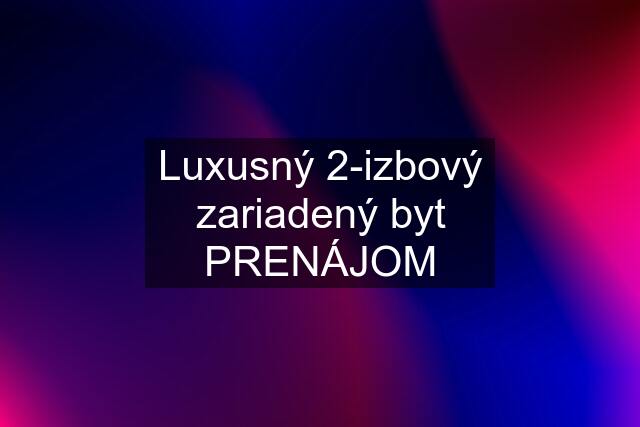 Luxusný 2-izbový zariadený byt PRENÁJOM