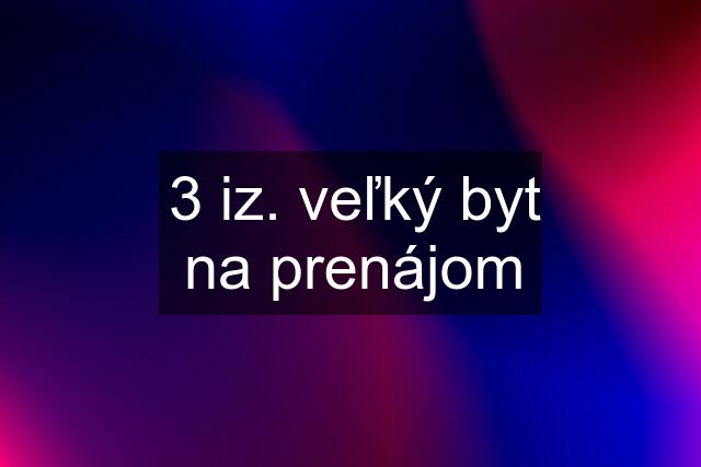 3 iz. veľký byt na prenájom