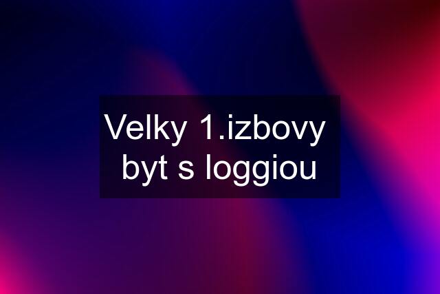 Velky 1.izbovy  byt s loggiou