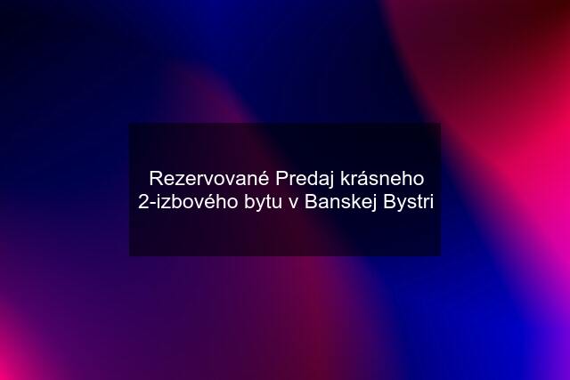 Rezervované Predaj krásneho 2-izbového bytu v Banskej Bystri