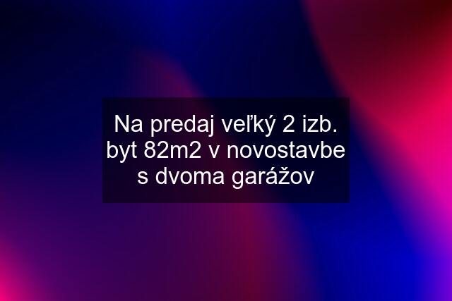 Na predaj veľký 2 izb. byt 82m2 v novostavbe s dvoma garážov