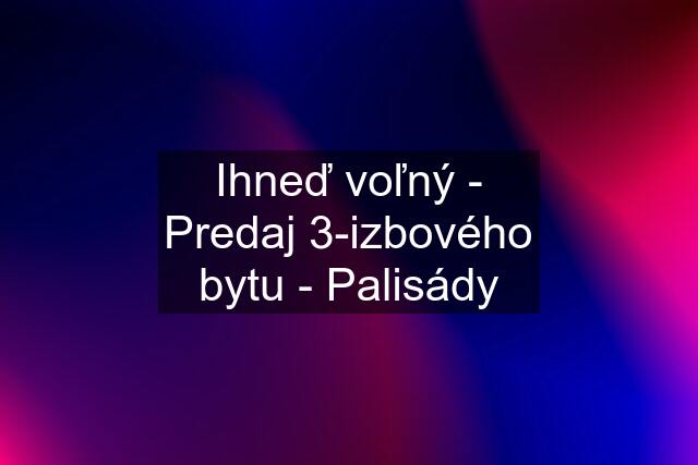 Ihneď voľný - Predaj 3-izbového bytu - Palisády