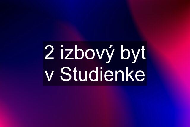 2 izbový byt v Studienke