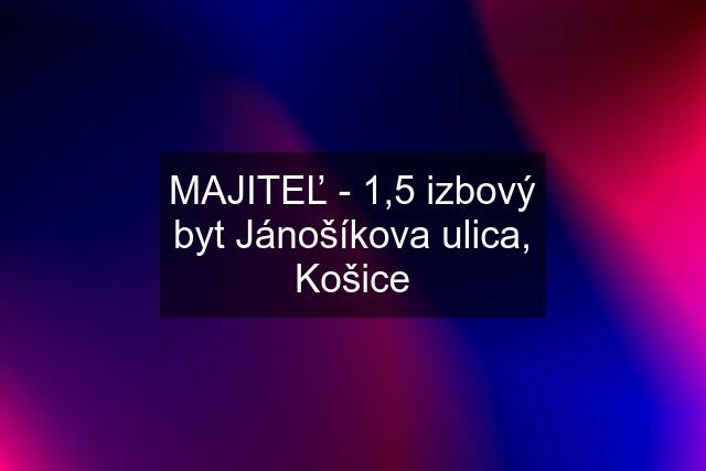 MAJITEĽ - 1,5 izbový byt Jánošíkova ulica, Košice