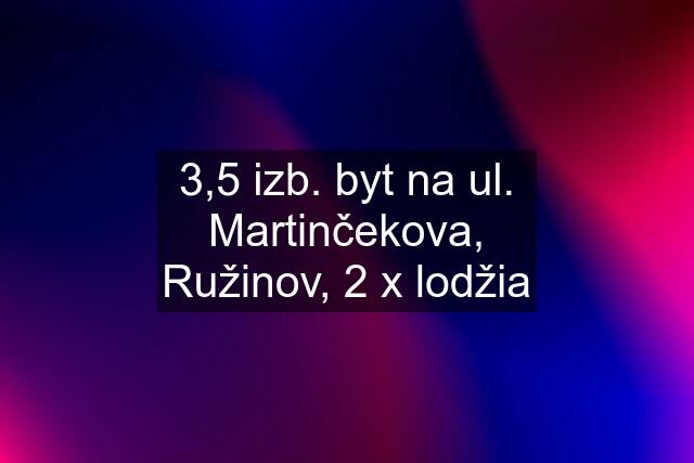 3,5 izb. byt na ul. Martinčekova, Ružinov, 2 x lodžia