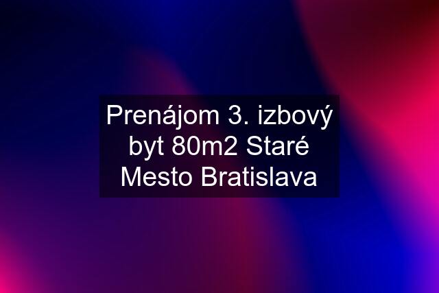 Prenájom 3. izbový byt 80m2 Staré Mesto Bratislava