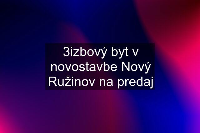 3izbový byt v novostavbe Nový Ružinov na predaj