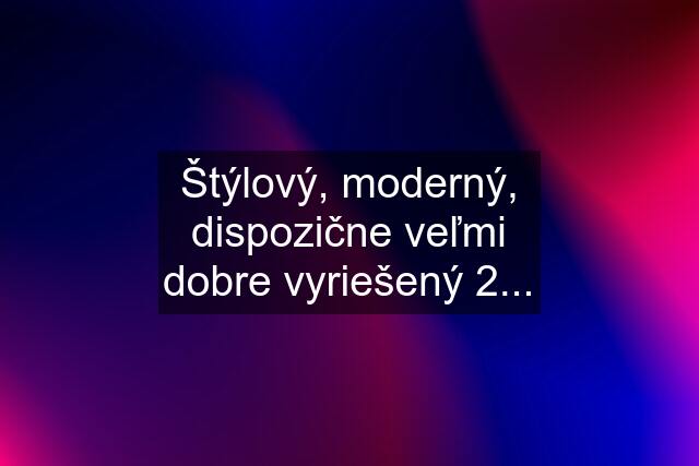 Štýlový, moderný, dispozične veľmi dobre vyriešený 2...