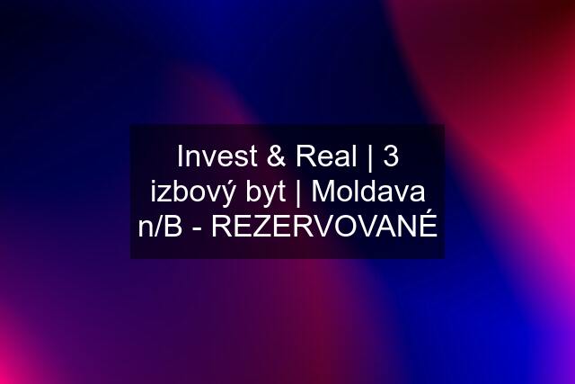 Invest & Real | 3 izbový byt | Moldava n/B - REZERVOVANÉ