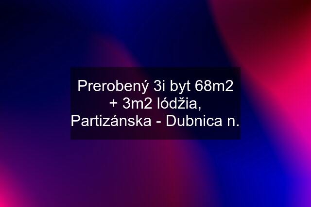 Prerobený 3i byt 68m2 + 3m2 lódžia, Partizánska - Dubnica n.