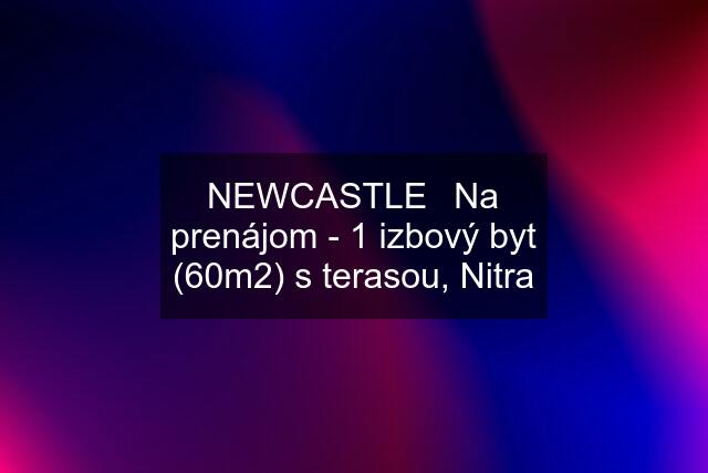 NEWCASTLE⏐Na prenájom - 1 izbový byt (60m2) s terasou, Nitra