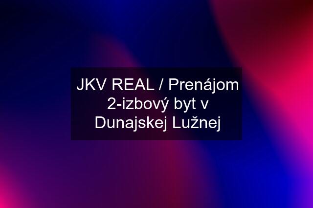 JKV REAL / Prenájom 2-izbový byt v Dunajskej Lužnej