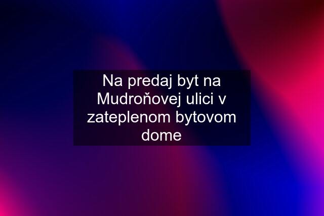 Na predaj byt na Mudroňovej ulici v zateplenom bytovom dome