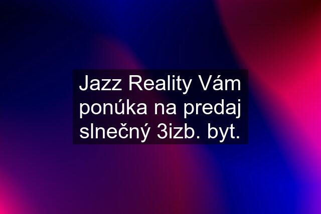 Jazz Reality Vám ponúka na predaj slnečný 3izb. byt.