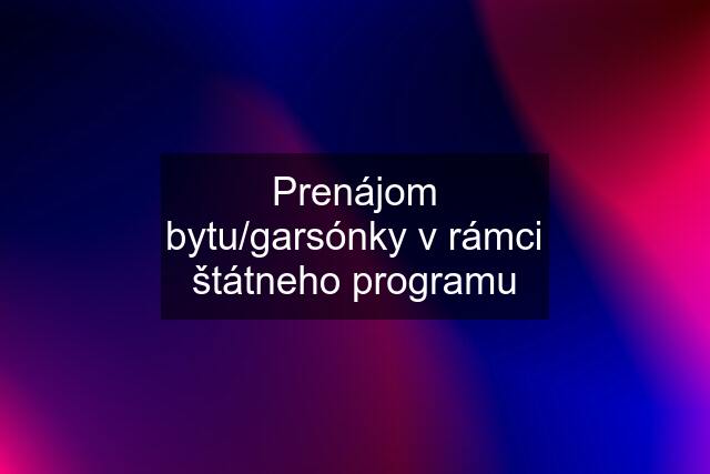 Prenájom bytu/garsónky v rámci štátneho programu