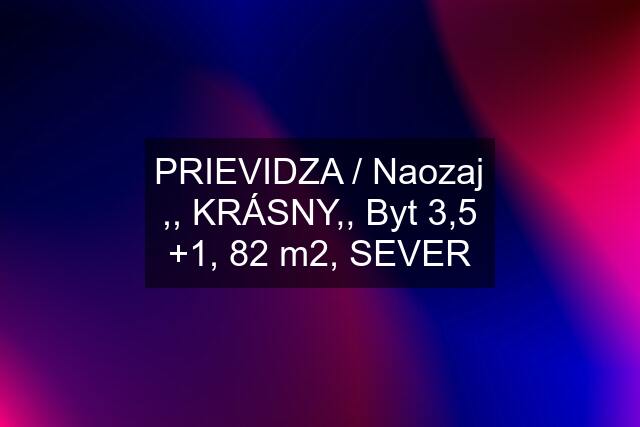 PRIEVIDZA / Naozaj ,, KRÁSNY,, Byt 3,5 +1, 82 m2, SEVER