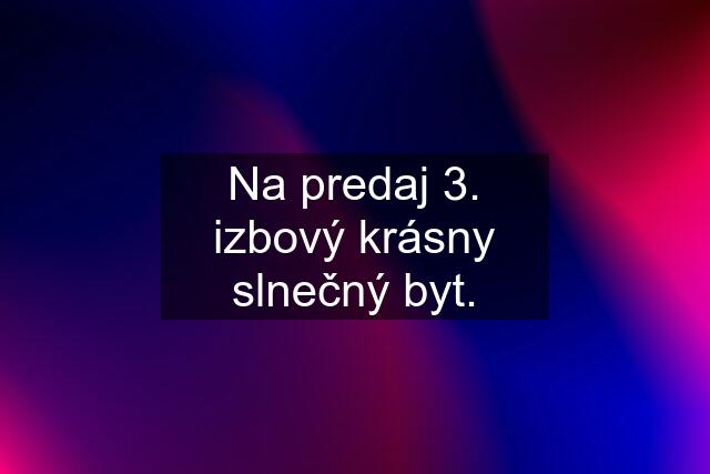 Na predaj 3. izbový krásny slnečný byt.