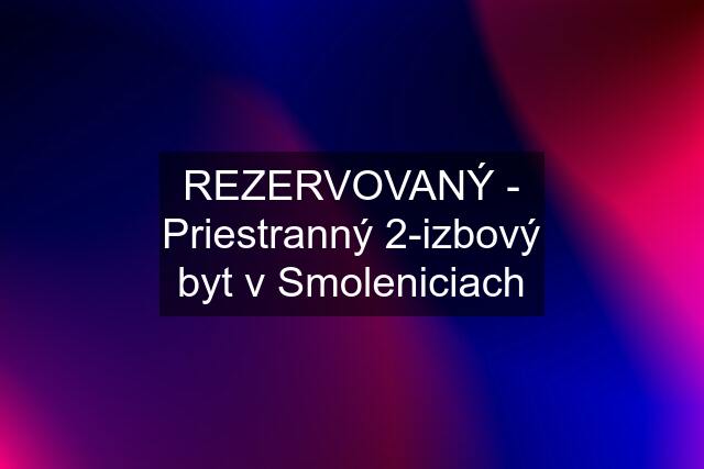 REZERVOVANÝ - Priestranný 2-izbový byt v Smoleniciach