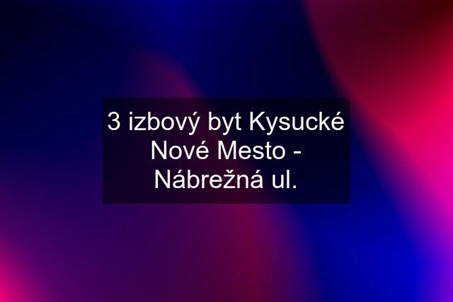 3 izbový byt Kysucké Nové Mesto - Nábrežná ul.