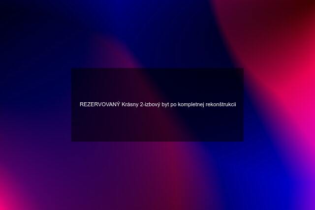 REZERVOVANÝ Krásny 2-izbový byt po kompletnej rekonštrukcii