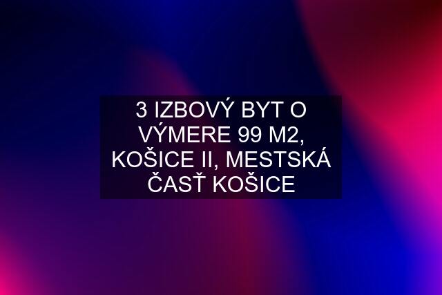 3 IZBOVÝ BYT O VÝMERE 99 M2, KOŠICE II, MESTSKÁ ČASŤ KOŠICE