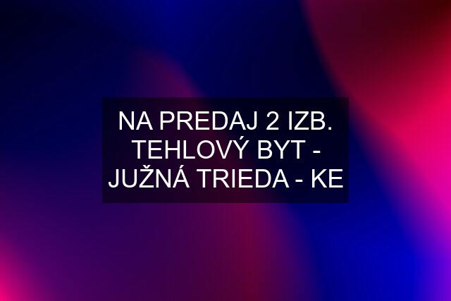 NA PREDAJ 2 IZB. TEHLOVÝ BYT - JUŽNÁ TRIEDA - KE