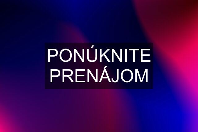 PONÚKNITE PRENÁJOM