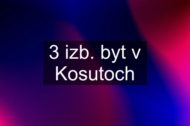 3 izb. byt v Kosutoch