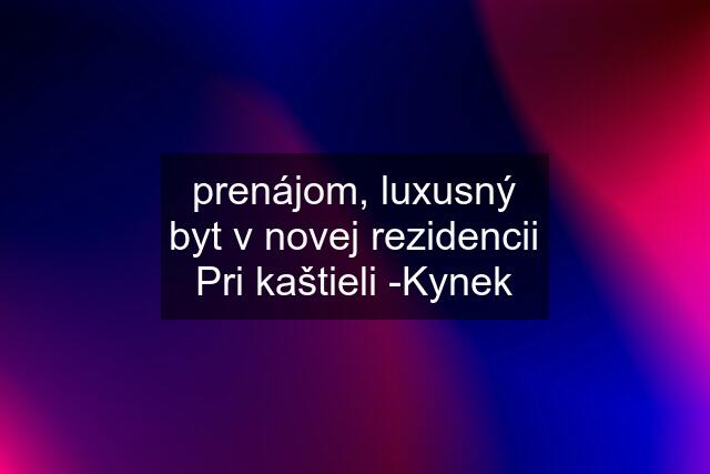 prenájom, luxusný byt v novej rezidencii Pri kaštieli -Kynek