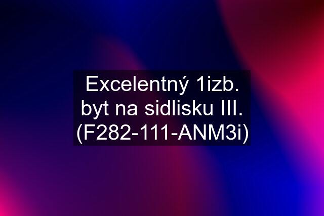 Excelentný 1izb. byt na sidlisku III. (F282-111-ANM3i)