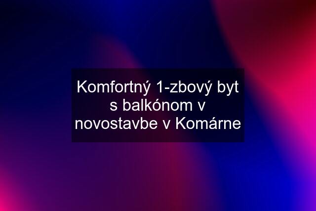 Komfortný 1-zbový byt s balkónom v novostavbe v Komárne