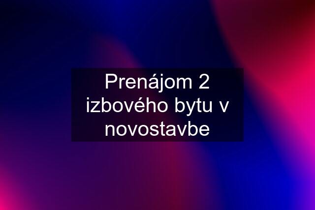 Prenájom 2 izbového bytu v novostavbe