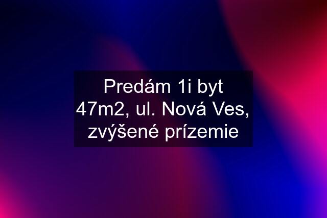 Predám 1i byt 47m2, ul. Nová Ves, zvýšené prízemie