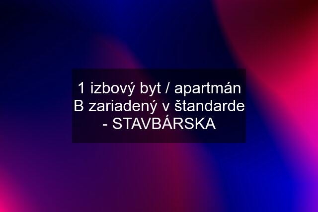 1 izbový byt / apartmán B zariadený v štandarde - STAVBÁRSKA