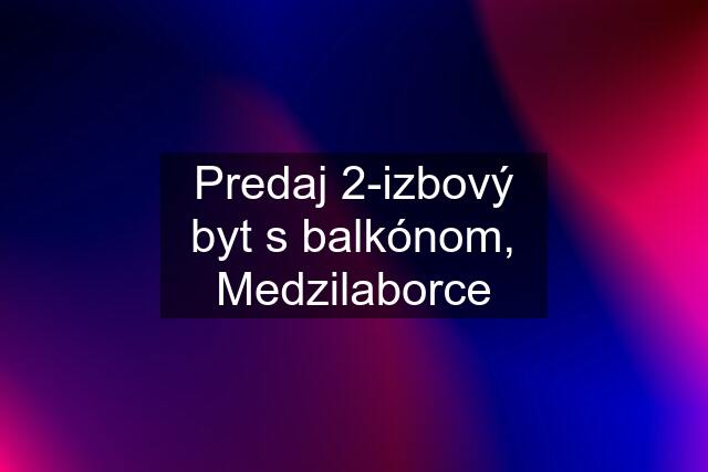 Predaj 2-izbový byt s balkónom, Medzilaborce