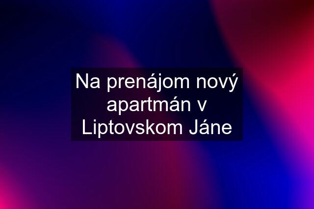 Na prenájom nový apartmán v Liptovskom Jáne