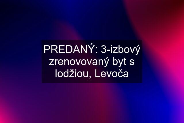 PREDANÝ: 3-izbový zrenovovaný byt s lodžiou, Levoča